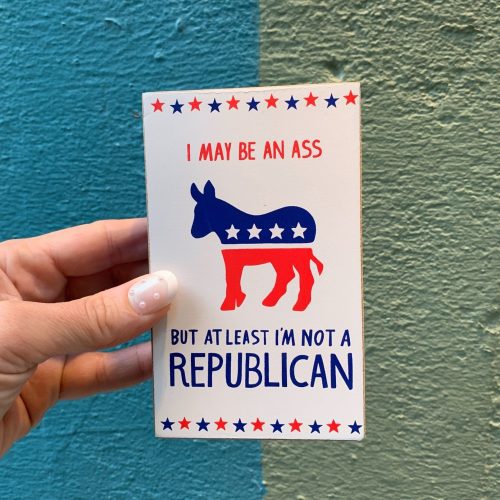 I May Be An Ass But At Least Im Not A Republican Wooden Block Sign 3 x 5 4