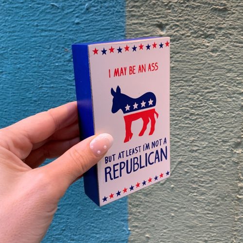 I May Be An Ass But At Least Im Not A Republican Wooden Block Sign 3 x 5 6