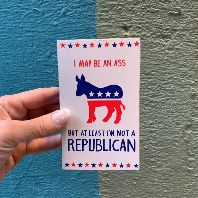 I May Be An Ass But At Least Im Not A Republican Wooden Block Sign 3 x 5 b778396b 6848 4bbc bcf9 db1a1ac9c366