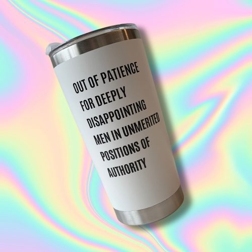 Out of Patience for Deeply Disappointing Men in Unmerited Positions of Authority Feminist Travel Mug in White 4